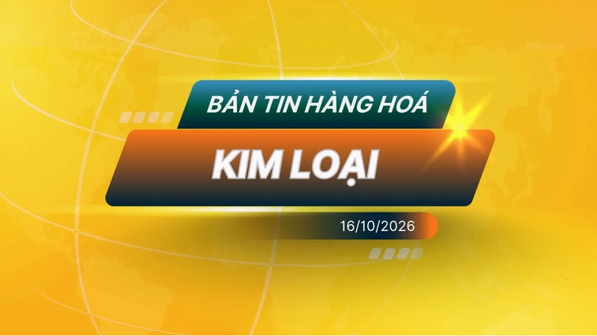 Điểm Tin Thị Trường Kim Loại Ngày 16/10/2026
