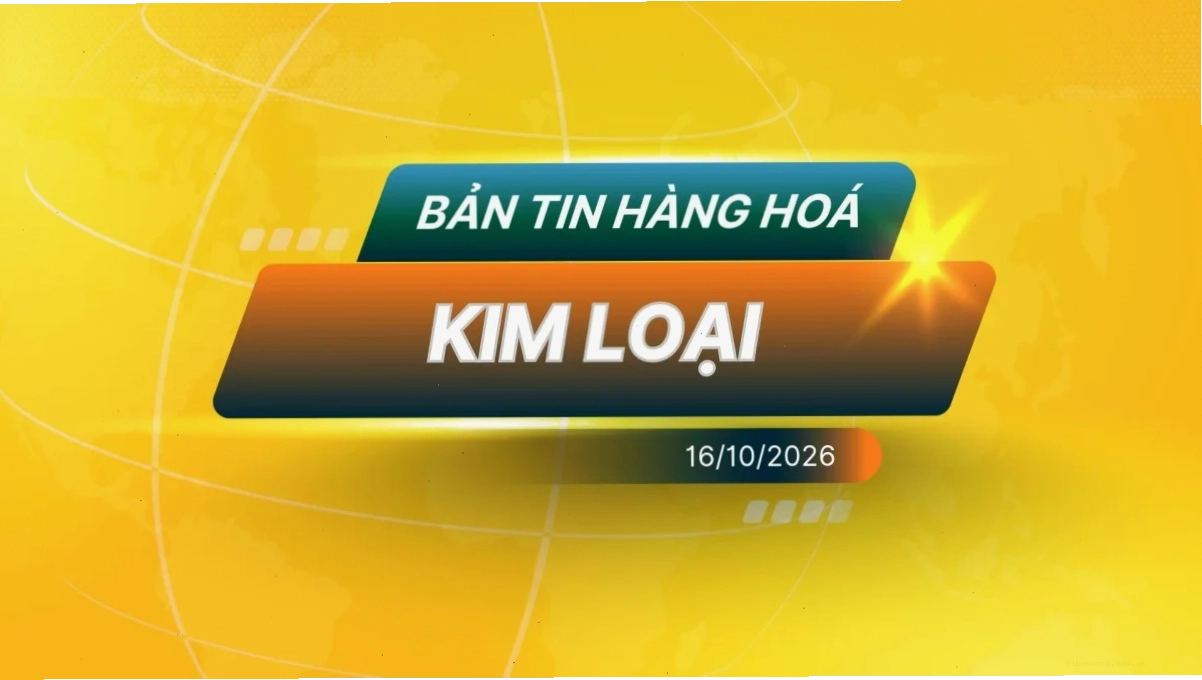 Điểm Tin Thị Trường Kim Loại Ngày 16/10/2026