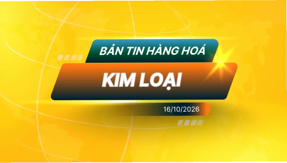 Điểm Tin Thị Trường Kim Loại Ngày 16/10/2026