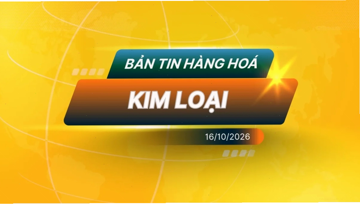 Điểm Tin Thị Trường Kim Loại Ngày 16/10/2026