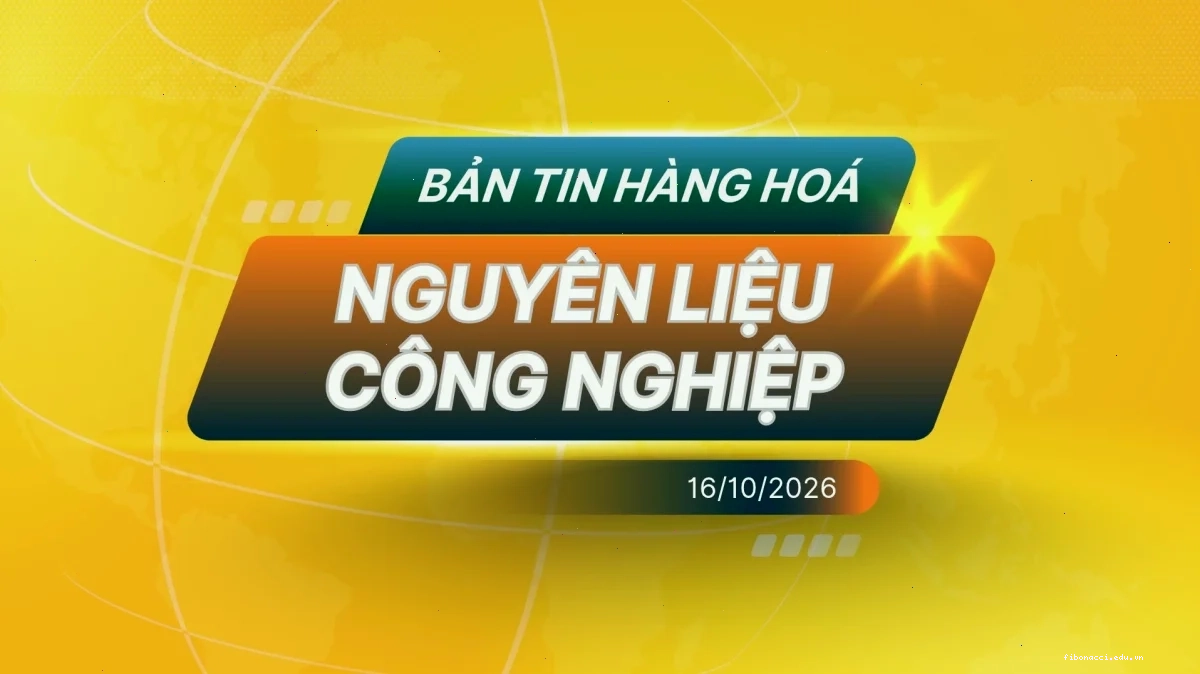 Điểm Tin Thị Trường Nguyên Liệu Công Nghiệp Ngày 16/10/2026