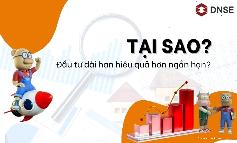 Tại sao đầu tư dài hạn hiệu quả hơn ngắn hạn